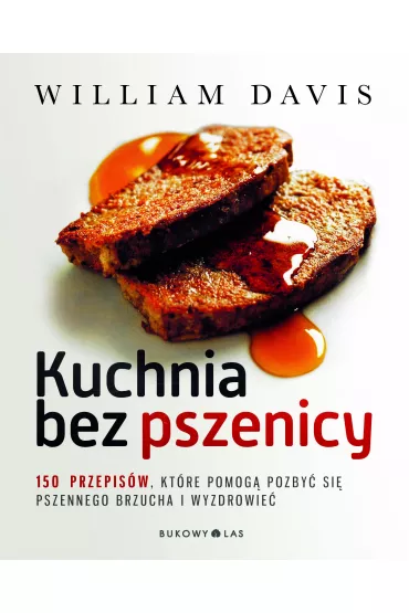 Kuchnia bez pszenicy. 150 przepis�w, kt�re pomog� pozby� si� pszennego brzucha i wyzdrowie� - William Davis