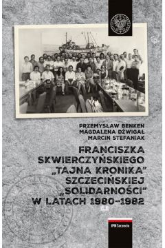 Franciszka Skwierczyskiego „tajna kronika” Szczeciskiej „Solidarnoci” w latach 1980–1982