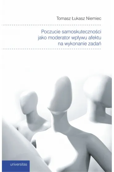 Poczucie samoskuteczno�ci jako moderator wp�ywu afektu na wykonanie zada� - Tomasz �ukasz Niemiec