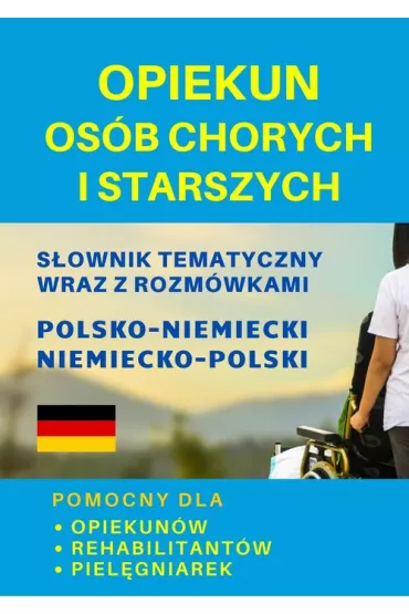 Opiekun os�b chorych i starszych. S�ownik tematyczny wraz z rozm�wkami polsko-niemiecki niemiecko-po