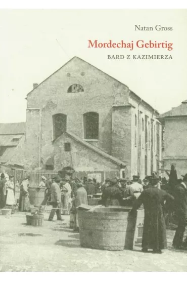 Mordechaj Gebirtig. Bard z Kazimierza - Gross Natan