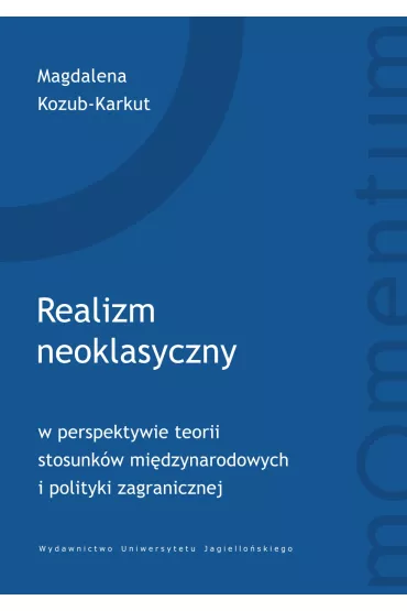 Realizm neoklasyczny w perspektywie teorii stosunk�w mi�dzynarodowych i polityki zagranicznej - Magdalena Kozub-Karkut