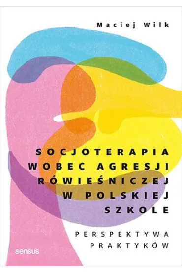Socjoterapia wobec agresji r�wie�niczej w polskiej szkole. Perspektywa praktyk�w - Maciej Wilk