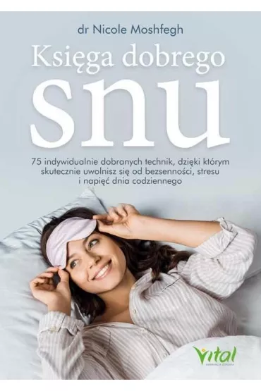 Ksi�ga dobrego snu. 75 indywidualnie dobranych technik, dzi�ki kt�rym skutecznie uwolnisz si� od bezsenno�ci, stresu i napi�� dnia codziennego - Nicole  Moshfegh