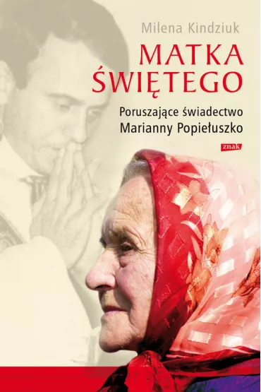 Matka �wi�tego. Poruszaj�ce �wiadectwo Marianny Popie�uszko - Milena Kindziuk