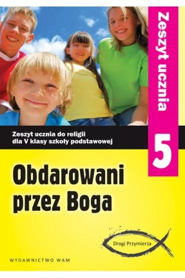 Obdarowani przez Boga. Drogi Przymierza. Zeszyt ucznia do religii dla 5 klasy szko�y podstawowej - Anna Walulik, Zbigniew Marek