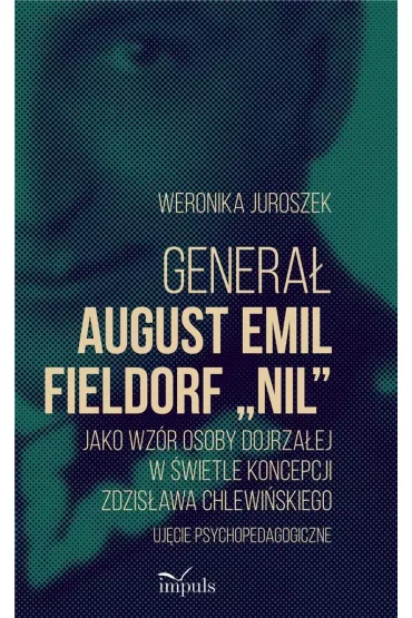 Genera� August Emil Fieldorf &bdquo;Nil&rdquo; jako wz�r osoby dojrza�ej w �wietle koncepcji Zdzis�awa Chlewi�skiego Uj�cie psychopedagogiczne - Weronika Juroszek