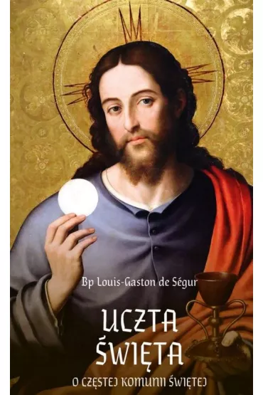 Uczta �wi�ta. O cz�stej Komunii �wi�tej, - Louis-Gaston de Segur