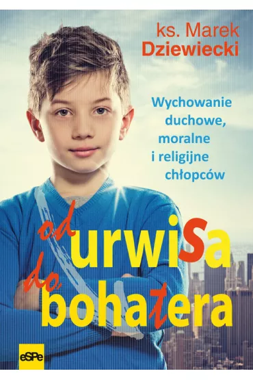 Od urwisa do bohatera. Wychowanie duchowe, moralne i religijne ch�opc�w. - Marek Dziewiecki