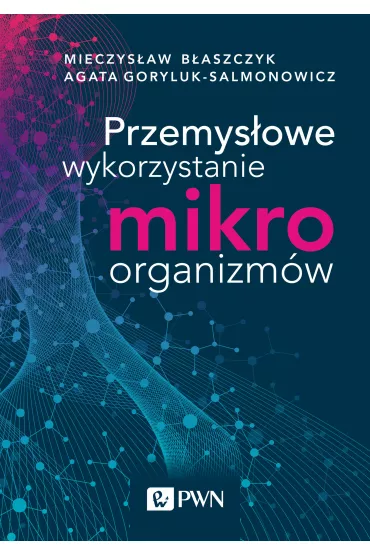 Przemys�owe wykorzystanie mikroorganizm�w - Mieczys�aw Kazimierz  B�aszczyk, Agata  Goryluk-salmonowicz