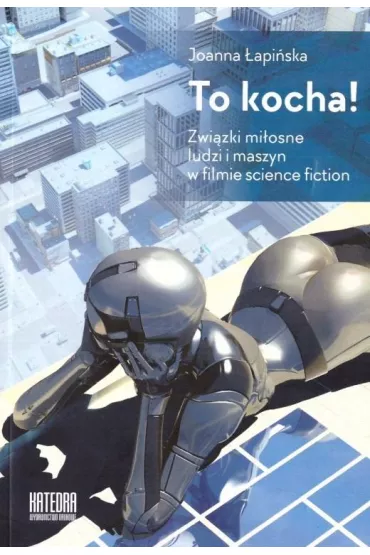 To kocha! Zwi�zki mi�osne ludzi i maszyn w filmie science fiction - Joanna �api�ska