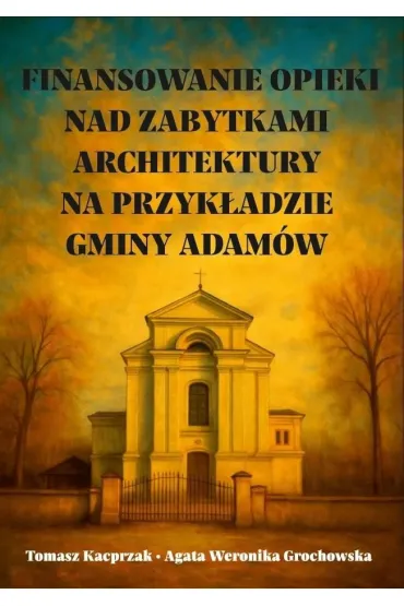 Finansowanie opieki nad zabytkami architektury... - Agata Weronika  Grochowska, Tomasz  Kacprzak