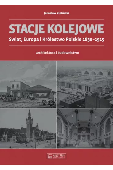 Stacje kolejowe - Europa i Kr�lestwo Polskie do 1915 roku - Jaros�aw Zieli�ski
