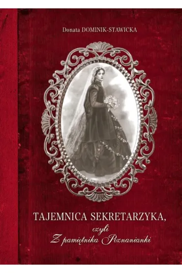 Tajemnica sekretarzyka, czyli z pami�tnika Poznanianki - Donata Dominik-Stawicka