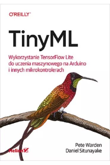 TinyML. Wykorzystanie TensorFlow Lite do uczenia maszynowego na Arduino i innych mikrokontrolerach - Daniel  Situnayake, Pete  Warden