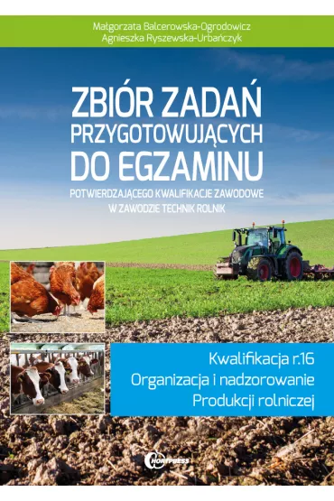 Zbi�r zada� przygotowuj�cych do egzaminu potwierdzaj�cego kwalifikacje zawodowe w zawodzie technik rolnik. Kwalifikacja R.16. Organizacja i nadzorowanie produkcji rolniczej - Agnieszka Ryszewska-Urba�czyk, Ma�gorzata Balcerowska-Ogrodowicz