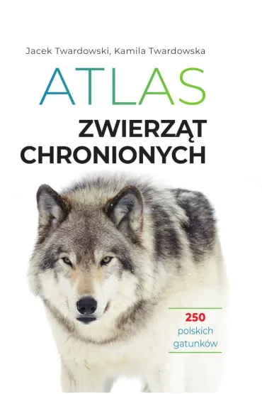 Atlas zwierz�t chronionych. 250 polskich gatunk�w - Jacek Twardowski, Kamila Twardowska