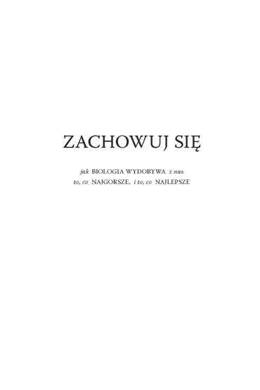Zachowuj si�. Jak biologia wydobywa z ludzi to, co najgorsze, i to, co najlepsze - Robert M. Sapolsky