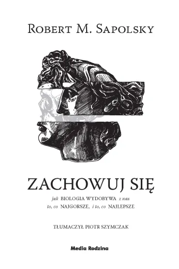 Zachowuj si�. Jak biologia wydobywa z ludzi to, co najgorsze, i to, co najlepsze - Robert M. Sapolsky