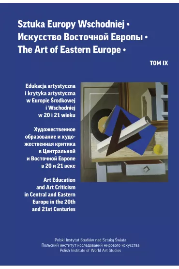 Edukacja artystyczna i krytyka artystyczna w Europie �rodkowej i Wschodniej w 20 i 21 wieku. Sztuka Europy Wschodniej. Tom IX