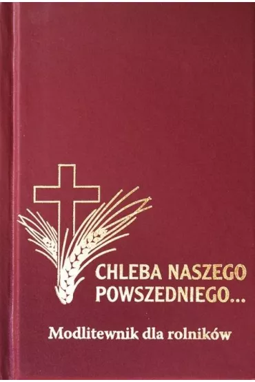 Modlitewnik dla rolnik�w. Chleba Naszego Powszedniego...