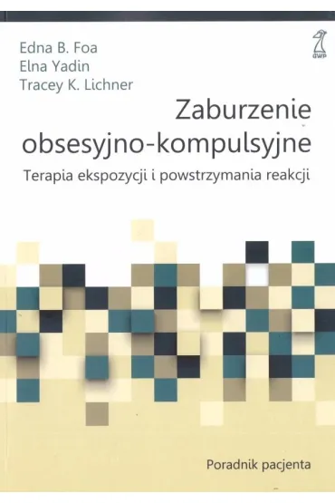 Zaburzenie obsesyjno-kompulsyjne. Terapia ekspozycji i powstrzymania reakcji. Poradnik Pacjenta - Edna B. Foa, Tracey K Lichner, Yadin Elna