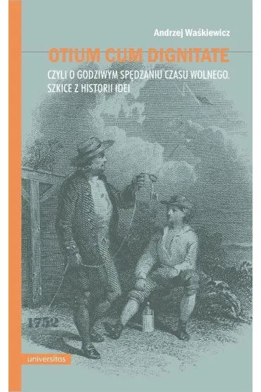 Otium cum dignitate, czyli o godziwym sp�dzaniu czasu wolnego. Szkice z historii idei - Andrzej Wa�kiewicz