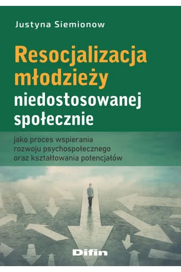 Resocjalizacja m�odzie�y niedostosowanej spo�ecznie jako proces wspierania rozwoju psychospo�ecznego oraz kszta�towania potencja��w - Justyna Siemionow