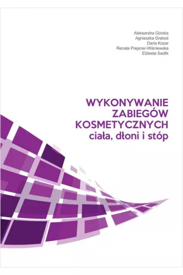 Wykonywanie zabieg�w kosmetycznych cia�a, d�oni i st�p - Aleksandra G�rska, Agnieszka  Grabo�, El�bieta Sadlik, Renata  Prejsnar-Wi�niewska, Daria Kozar