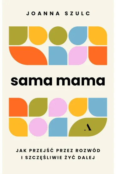 Sama mama. Jak przej�� przez rozw�d i szcz�liwie �y� dalej - Joanna Szulc