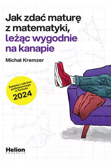 Jak zda� matur� z matematyki, le��c wygodnie na kanapie. Zadania z zakresu podstawowego w formule 2024 - Micha� Kremzer