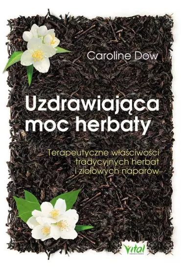 Uzdrawiaj�ca moc herbaty terapeutyczne w�a�ciwo�ci tradycyjnych herbat i zio�owych napar�w - Caroline Dow