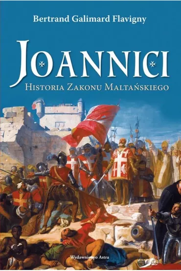 Joannici. Historia zakonu malta�skiego - Bertrand Galimard Flavigny
