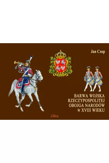 Barwa Wojska Rzeczypospolitej Obojga Narod�w w XVIII wieku - Jan Czop
