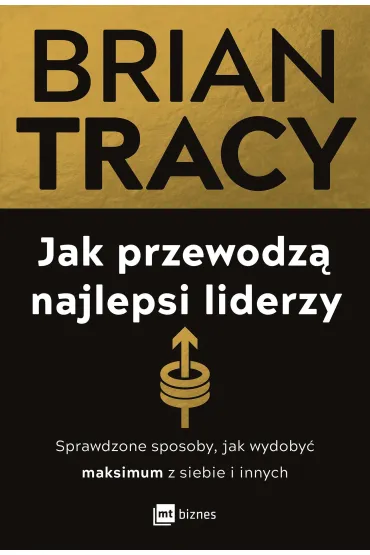 Jak przewodz� najlepsi liderzy. Sprawdzone sposoby, jak wydoby� maksimum z siebie i innych - Brian Tracy