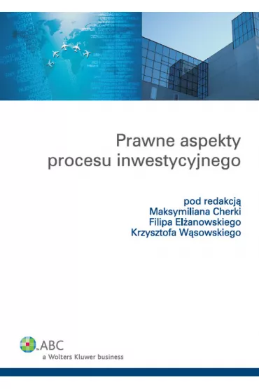 Prawne aspekty procesu inwestycyjnego - Filip El�anowski, Krzysztof Andrzej W�sowski, Maksymilian Cherka