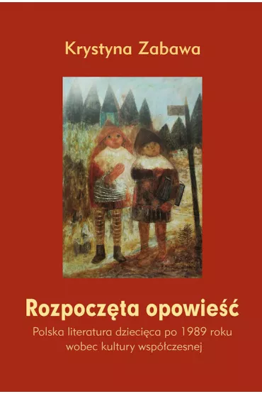 Rozpocz�ta opowie��. Polska literatura dzieci�ca po 1989 roku wobec kultury wsp�czesnej - Krystyna Zabawa
