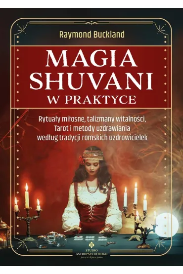Magia shuvani w praktyce. Rytua�y mi�osne, talizmany witalno�ci, Tarot i metody uzdrawiania wed�ug tradycji romskich uzdrowicielek - Raymond Buckland