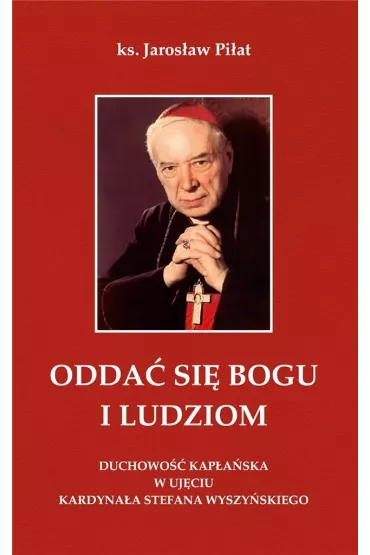 Odda� si� Bogu i ludziom. Duchowo�� kap�a�ska w uj�ciu kardyna�a Stefana Wyszy�skiego - Jaros�aw Pi�at