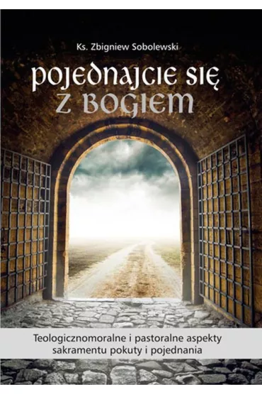 Pojednajcie si� z Bogiem. Teologicznomoralne i pastoralne aspekty sakramentu pokuty i pojednania - Zbigniew Sobolewski