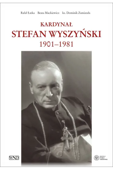 Kardyna� Stefan Wyszy�ski 1901-1981 - Rafa� �atka, Beata  Mackiewicz, Dominik  Ks Zamiata�a