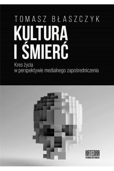 Kultura i �mier�. Kres �ycia w perspektywie medialnego zapo�redniczenia - Tomasz B�aszczyk