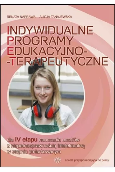 Indywidualne programy edukacyjno-terapeutyczne dla IV etapu nauczania - Alicja Tanajewska, Renata Naprawa