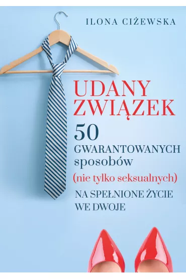 Udany zwi�zek. 50 gwarantowanych sposob�w (nie tylko seksualnych) na spe�nione �ycie we dwoje - Ilona  Ci�ewska