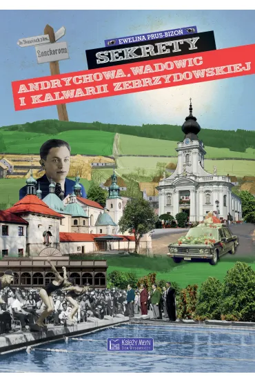 Sekrety Andrychowa, Wadowic i Kalwarii Zebrzydowskiej - Ewelina  Prus-Bizo�