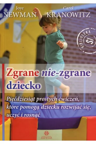 Zgrane nie-zgrane dziecko. Pi��dziesi�t prostych �wicze�, kt�re pomog� dziecku rozwija� si�, uczy� i rosn�� - Carol Kranowitz, Joye Newman