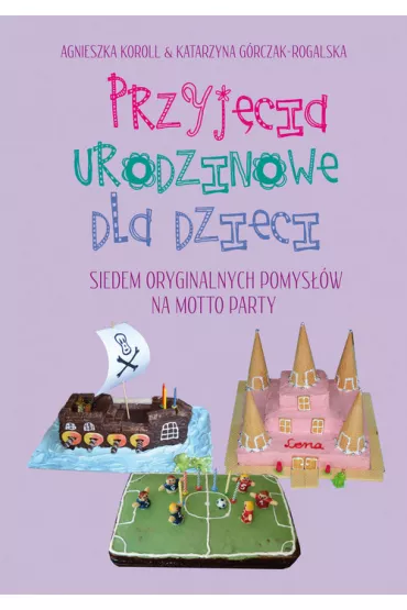Przyj�cia urodzinowe dla dzieci. Siedem oryginalnych pomys��w na motto party - Agnieszka Koroll, Katarzyna G�rczak-Rogalska