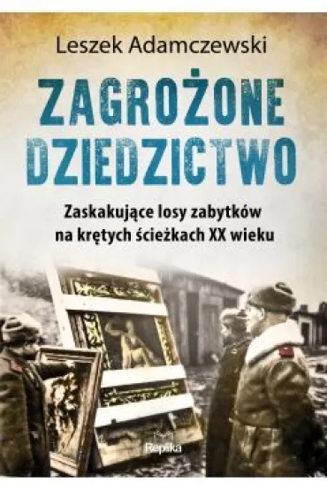 Zagro�one dziedzictwo. Zaskakuj�ce losy zabytk�w na kr�tych �cie�kach XX wieku - Leszek Adamczewski