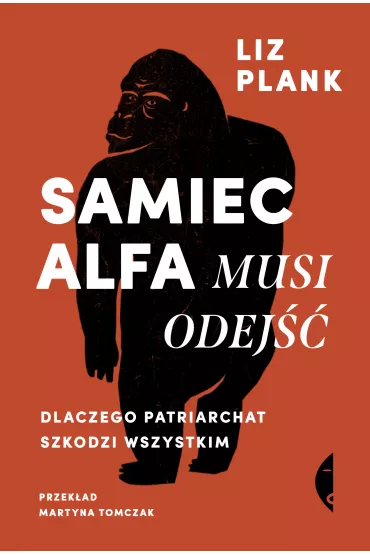 Samiec alfa musi odej. Dlaczego patriarchat szkodzi wszystkim - Liz Plank
