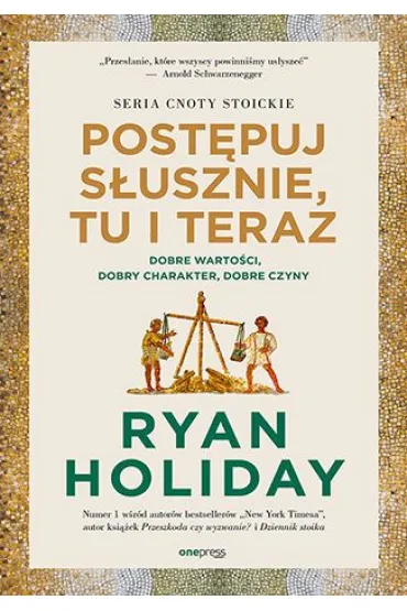 Post�puj s�usznie, tu i teraz. Dobre warto�ci, dobry charakter, dobre czyny - Ryan Holiday